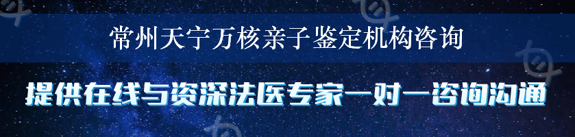 常州天宁万核亲子鉴定机构咨询